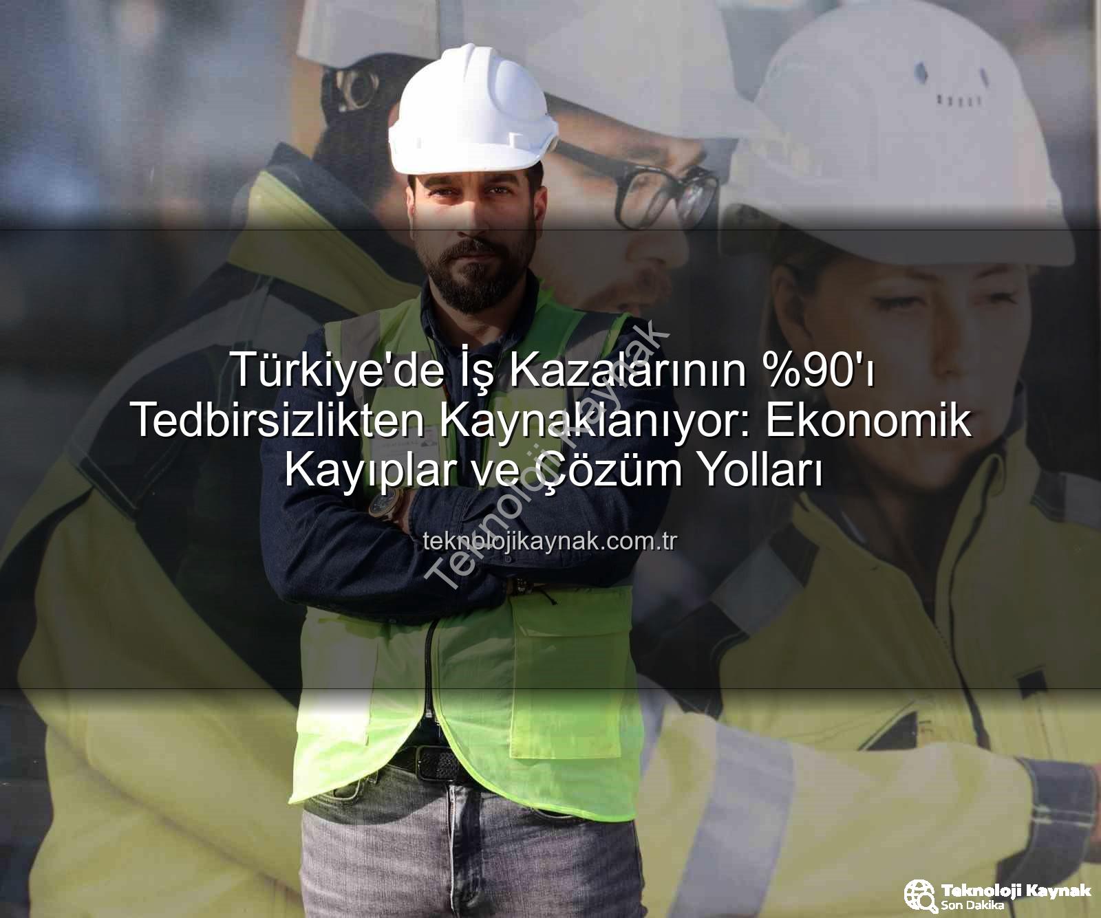 Türkiye'de İş Kazalarının 'ı Tedbirsizlikten Kaynaklanıyor: Ekonomik Kayıplar ve Çözüm Yolları