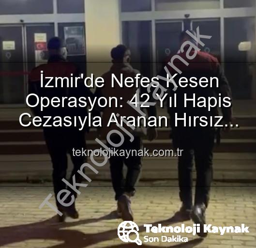 42 yıl hapis cezası - İzmir'de Nefes Kesen Operasyon: 42 Yıl Hapis Cezasıyla Aranan Hırsız Yakalandı!