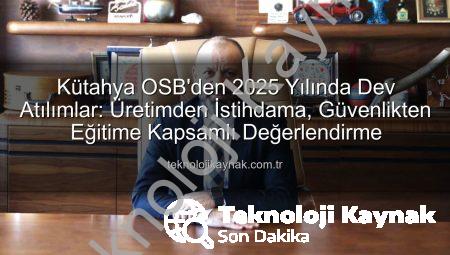 Kütahya OSB’den 2025 Yılında Dev Atılımlar: Üretimden İstihdama, Güvenlikten Eğitime Kapsamlı Değerlendirme