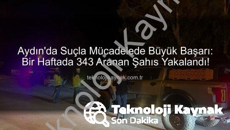 Aydın’da Suçla Mücadelede Büyük Başarı: Bir Haftada 343 Aranan Şahıs Yakalandı!