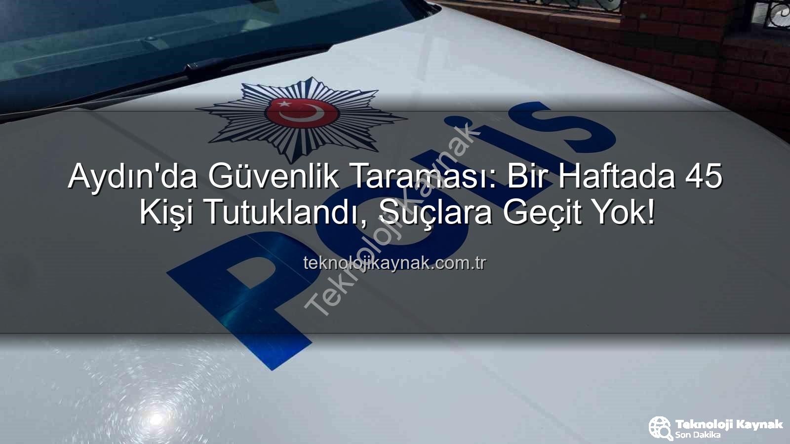 Aydın güvenlik - Aydın'da Güvenlik Taraması: Bir Haftada 45 Kişi Tutuklandı, Suçlara Geçit Yok!