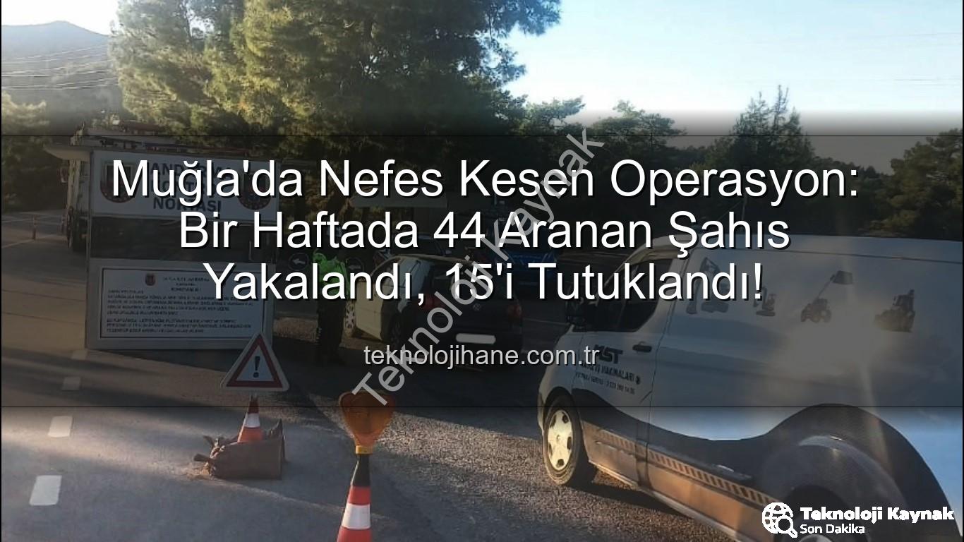 Muğla aranan şahıslar - Muğla'da Nefes Kesen Operasyon: Bir Haftada 44 Aranan Şahıs Yakalandı, 15'i Tutuklandı