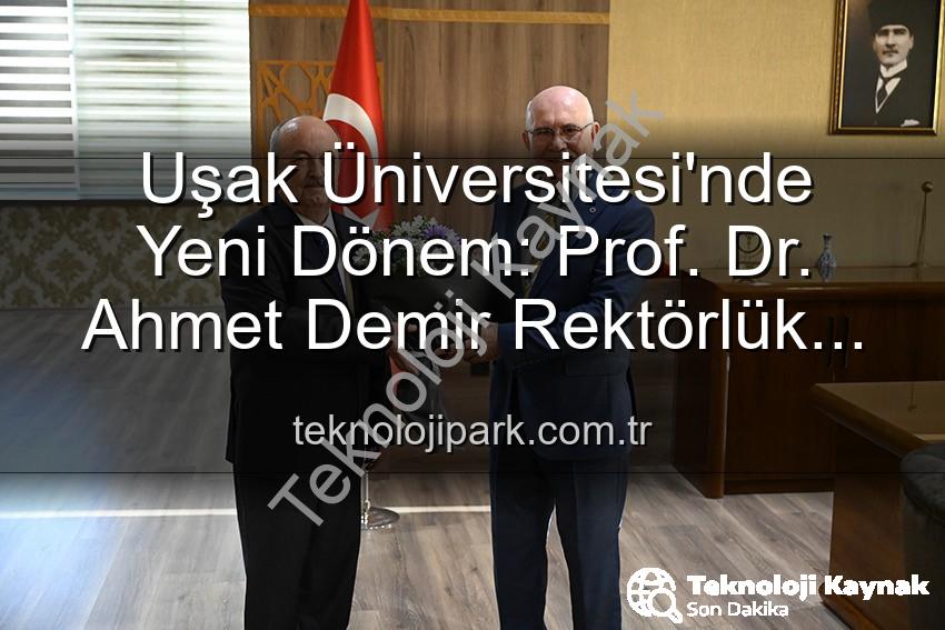 Uşak Üniversitesi'nde Yeni Dönem: Prof. Dr. Ahmet Demir Rektörlük Görevini Devraldı