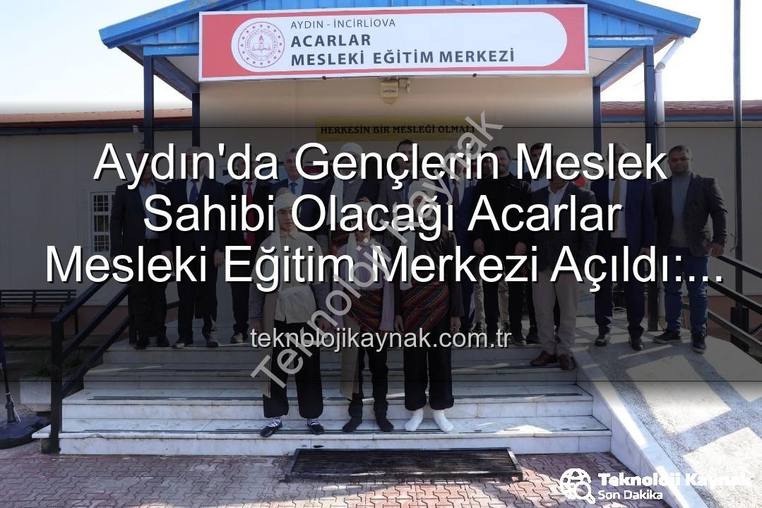 Acarlar Mesleki Eğitim Merkezi - Aydın'da Gençlerin Meslek Sahibi Olacağı Acarlar Mesleki Eğitim Merkezi Açıldı: Üretime Katkı Sağlayacak