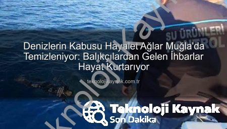 Denizlerin Kabusu Hayalet Ağlar Muğla’da Temizleniyor: Balıkçılardan Gelen İhbarlar Hayat Kurtarıyor