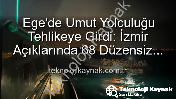 düzensiz göçmen - Ege'de Umut Yolculuğu Tehlikeye Girdi: İzmir Açıklarında 68 Düzensiz Göçmen Kurtarıldı