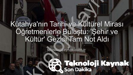 Kütahya’nın Tarihi ve Kültürel Mirası Öğretmenlerle Buluştu: ‘Şehir ve Kültür’ Gezisi Tam Not Aldı