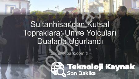 Sultanhisar’dan Kutsal Topraklara Manevi Yolculuk: Umre Kafileleri Dualarla Uğurlandı