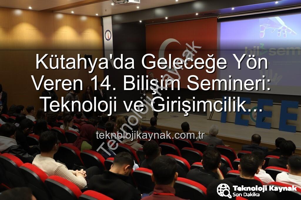 bilişim semineri - Kütahya'da Geleceğe Yön Veren 14. Bilişim Semineri: Teknoloji ve Girişimcilik Buluşması