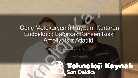 Genç Motokuryenin Hayatını Kurtaran Endoskopi: Bağırsak Kanseri Riski Ameliyatsız Atlatıldı