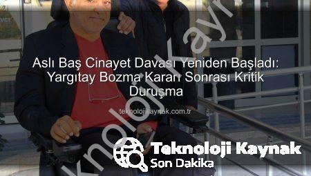 Aslı Baş Cinayet Davası Yeniden Başladı: Yargıtay Bozma Kararı Sonrası Kritik Duruşma
