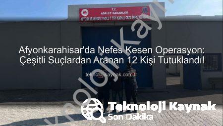 Afyonkarahisar’da Nefes Kesen Operasyon: Çeşitli Suçlardan Aranan 12 Kişi Tutuklandı!