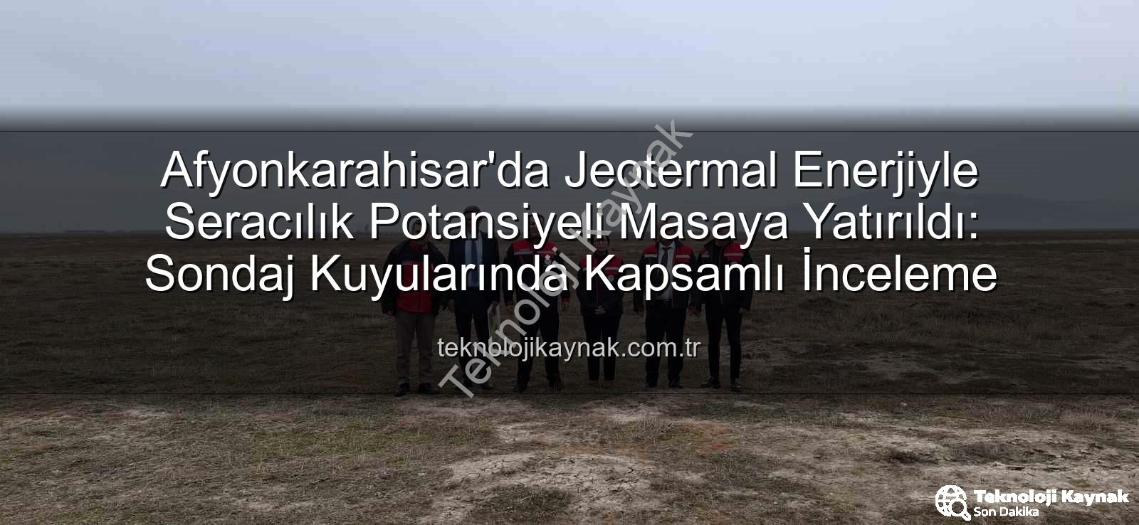 jeotermal sondaj kuyuları - Afyonkarahisar'da Jeotermal Enerjiyle Seracılık Potansiyeli Masaya Yatırıldı: Sondaj Kuyularında Kapsamlı İnceleme