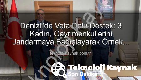 Denizli’de Vefa Dolu Destek: 3 Kadın, Gayrimenkullerini Jandarmaya Bağışlayarak Örnek Oldu