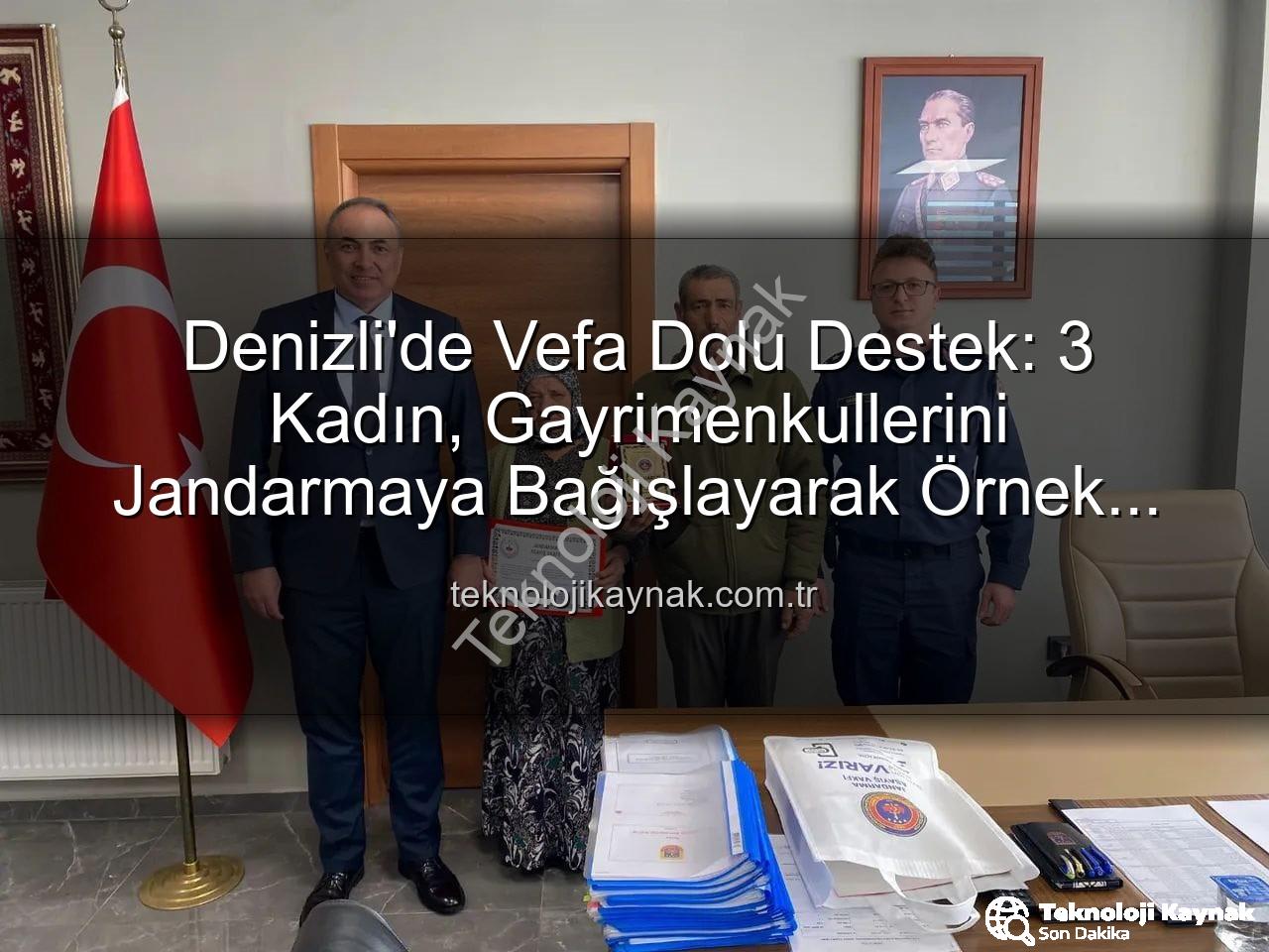 Jandarmaya bağış - Denizli'de Vefa Dolu Destek: 3 Kadın, Gayrimenkullerini Jandarmaya Bağışlayarak Örnek Oldu