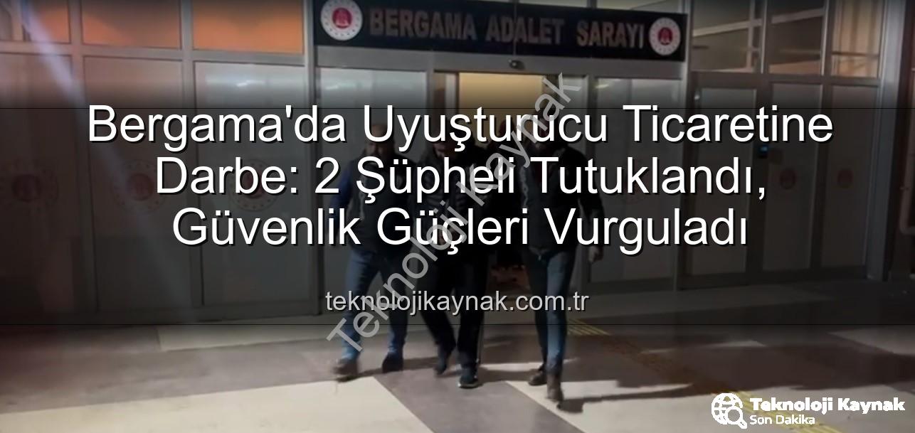Bergama uyuşturucu operasyonu - Bergama'da Uyuşturucu Ticaretine Darbe: 2 Şüpheli Tutuklandı, Güvenlik Güçleri Vurguladı
