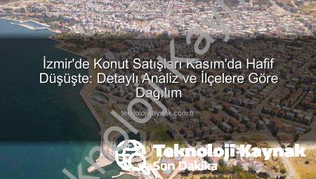 İzmir’de Konut Satışları Kasım’da Hafif Düşüşte: Detaylı Analiz ve İlçelere Göre Dağılım