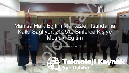 Manisa Halk Eğitim Merkezleri İstihdama Katkı Sağlıyor: 2025’te Binlerce Kişiye Mesleki Eğitim