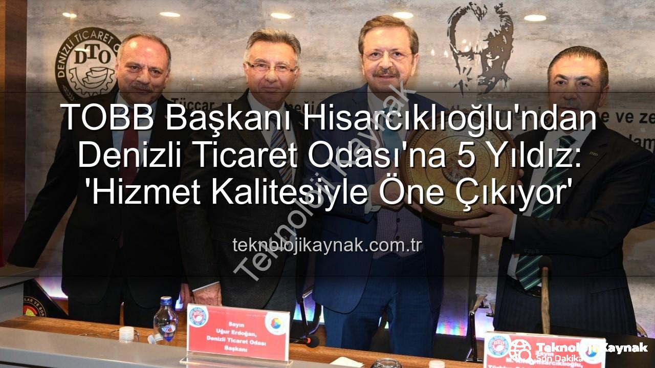 Denizli Ticaret Odası - TOBB Başkanı Hisarcıklıoğlu'ndan Denizli Ticaret Odası'na 5 Yıldız: 'Hizmet Kalitesiyle Öne Çıkıyor'