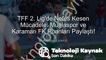TFF 2. Lig’de Nefes Kesen Mücadele: Muğlaspor ve Karaman FK Puanları Paylaştı