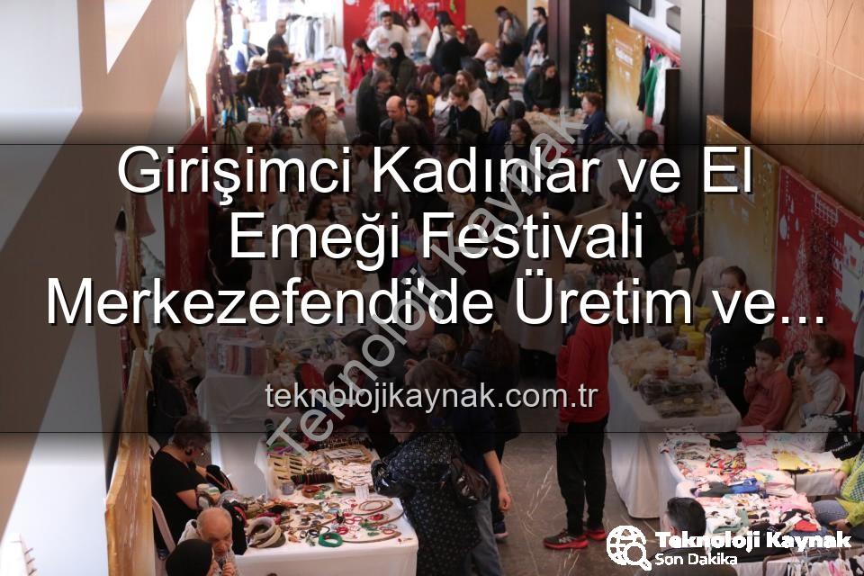 Girişimci Kadınlar Festivali - Girişimci Kadınlar ve El Emeği Festivali Merkezefendi'de Üretim ve Dayanışmayı Buluşturuyor