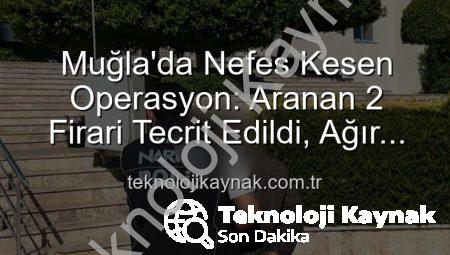 Muğla’da Nefes Kesen Operasyon: Aranan 2 Firari Tecrit Edildi, Ağır Cezalar Kapıda
