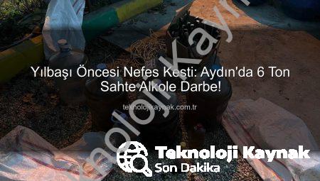 Yılbaşı Öncesi Nefes Kesti: Aydın’da 6 Ton Sahte Alkole Darbe!
