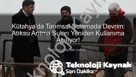 Kütahya’da Tarımsal Sulamada Devrim: Atıksu Arıtma Suları Yeniden Kullanıma Açılıyor!