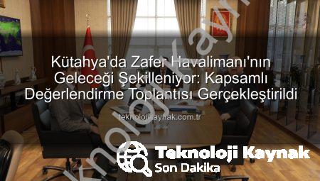 Kütahya’da Zafer Havalimanı’nın Geleceği Şekilleniyor: Kapsamlı Değerlendirme Toplantısı Gerçekleştirildi