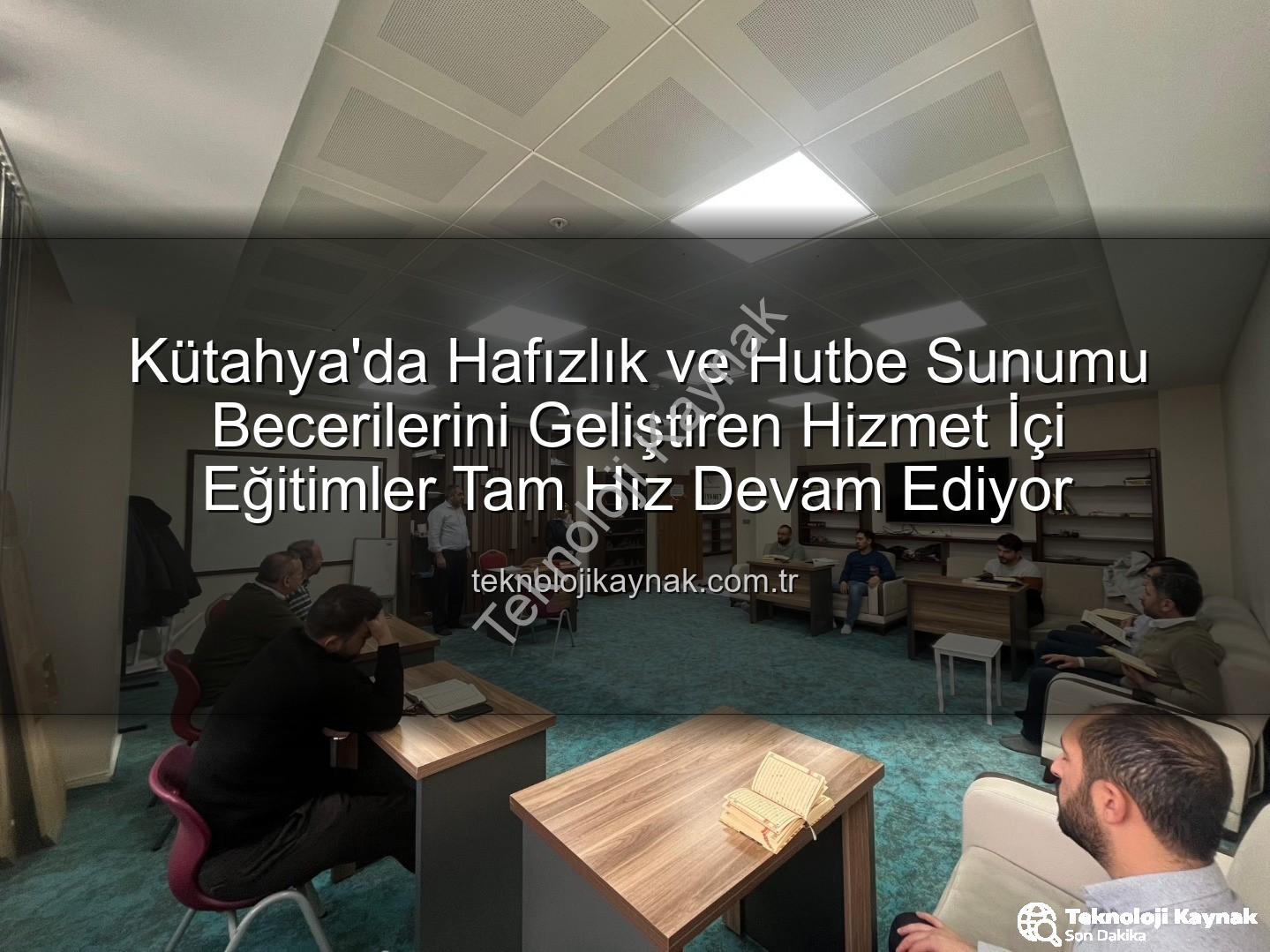 hizmet içi eğitim - Kütahya'da Hafızlık ve Hutbe Sunumu Becerilerini Geliştiren Hizmet İçi Eğitimler Tam Hız Devam Ediyor