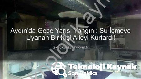 Aydın’da Gece Yarısı Yangını: Su İçmeye Uyanan Bir Kişi Aileyi Kurtardı!