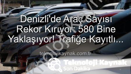 Denizli’de Araç Sayısı Rekor Kırıyor: 580 Bine Yaklaşıyor! Trafiğe Kayıtlı Taşıt Sayısındaki Artış Dikkat Çekti