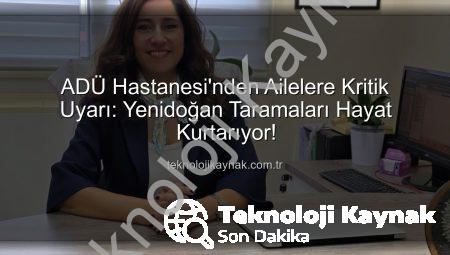 ADÜ Hastanesi’nden Ailelere Kritik Uyarı: Yenidoğan Taramaları Hayat Kurtarıyor!