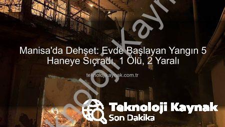 Manisa’da Dehşet: Evde Başlayan Yangın 5 Haneye Sıçradı, 1 Ölü, 2 Yaralı