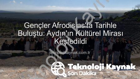 Gençler Afrodisias’ta Tarihle Buluştu: Aydın’ın Kültürel Mirası Keşfedildi