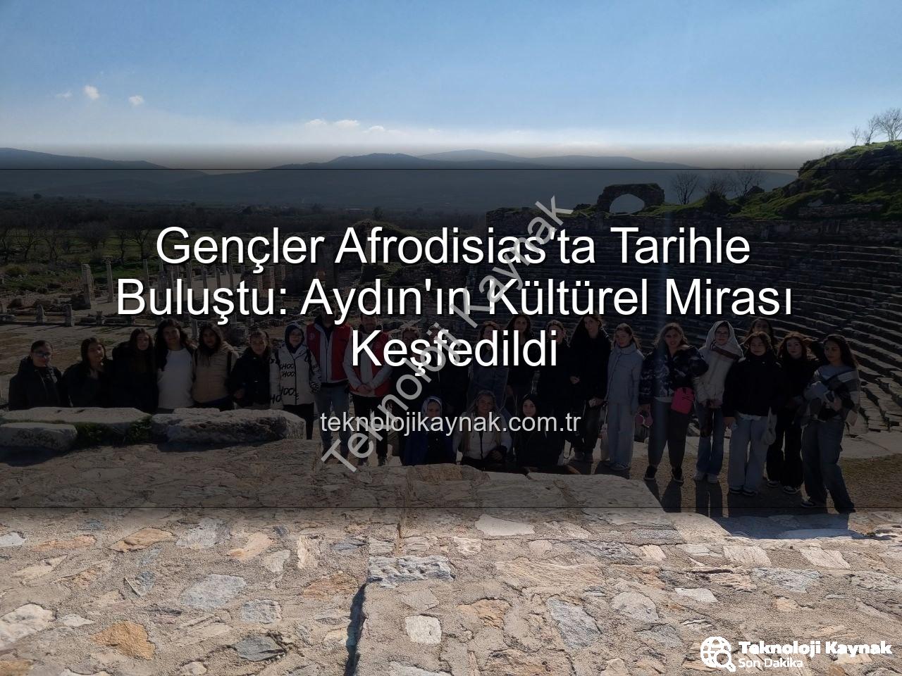 Afrodisias Antik Kenti - Gençler Afrodisias'ta Tarihle Buluştu: Aydın'ın Kültürel Mirası Keşfedildi