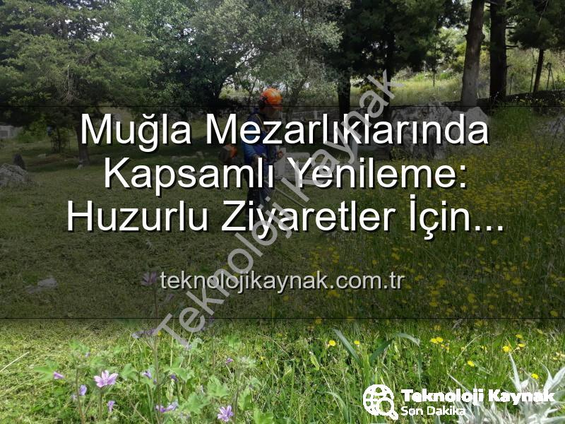 Muğla mezarlıkları - Muğla Mezarlıklarında Kapsamlı Yenileme: Huzurlu Ziyaretler İçin Dev Adımlar