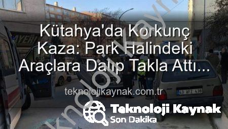 Kütahya’da Korkunç Kaza: Park Halindeki Araçlara Dalıp Takla Attı! 2 Yaralı