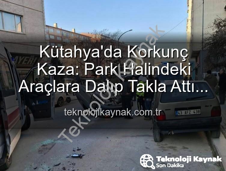 Kütahya kaza - Kütahya'da Korkunç Kaza: Park Halindeki Araçlara Dalıp Takla Attı! 2 Yaralı