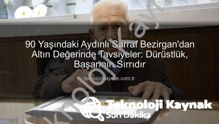 90 Yaşındaki Aydınlı Sarraf Bezirgan’dan Altın Değerinde Tavsiyeler: Dürüstlük, Başarının Sırrıdır