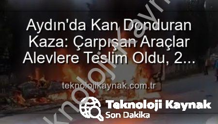Aydın’da Kan Donduran Kaza: Çarpışan Araçlar Alevlere Teslim Oldu, 2 Yaralı!