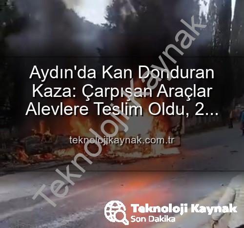 aydın trafik kazası - Aydın'da Kan Donduran Kaza: Çarpışan Araçlar Alevlere Teslim Oldu, 2 Yaralı!