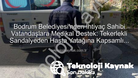 Bodrum Belediyesi’nden İhtiyaç Sahibi Vatandaşlara Medikal Destek: Tekerlekli Sandalyeden Hasta Yatağına Kapsamlı Yardım