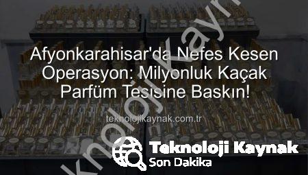 Afyonkarahisar’da Nefes Kesen Operasyon: Milyonluk Kaçak Parfüm Tesisine Baskın!