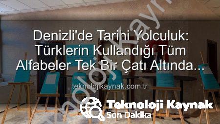 Denizli’de Tarihi Yolculuk: Türklerin Kullandığı Tüm Alfabeler Tek Bir Çatı Altında Buluştu