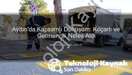 Aydın’da Kapsamlı Dönüşüm: Koçarlı ve Germencik Nefes Aldı