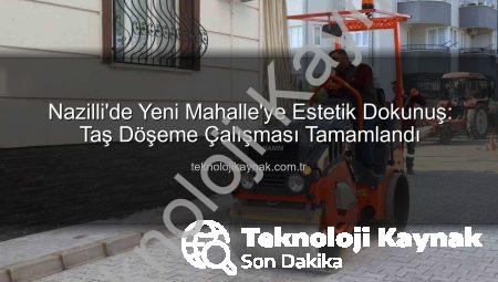 Nazilli’de Yeni Mahalle’ye Estetik Dokunuş: Taş Döşeme Çalışması Tamamlandı