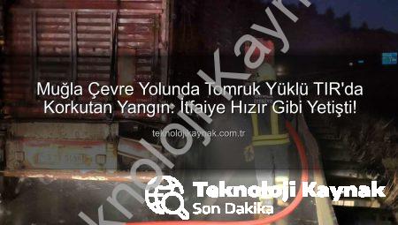 Muğla Çevre Yolunda Tomruk Yüklü TIR’da Korkutan Yangın: İtfaiye Hızır Gibi Yetişti!