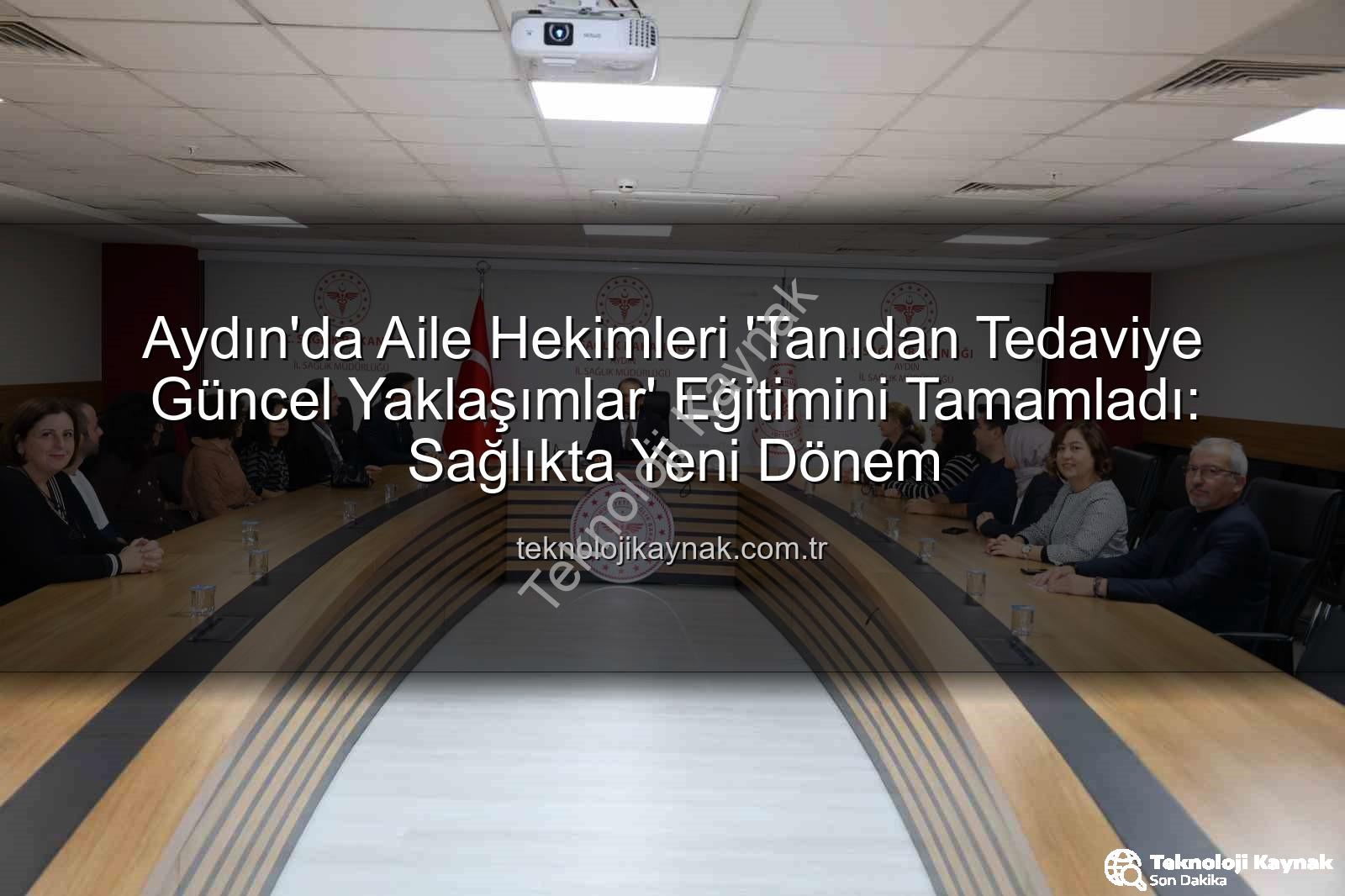 aile hekimleri eğitim - Aydın'da Aile Hekimleri 'Tanıdan Tedaviye Güncel Yaklaşımlar' Eğitimini Tamamladı: Sağlıkta Yeni Dönem