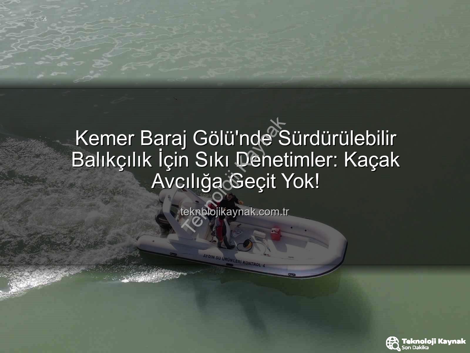 Kemer Baraj Gölü balıkçılık - Kemer Baraj Gölü'nde Sürdürülebilir Balıkçılık İçin Sıkı Denetimler: Kaçak Avcılığa Geçit Yok!